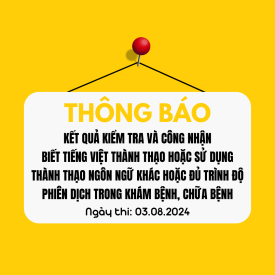 Thông báo kết quả kiểm tra và công nhận biết tiếng Việt thành thạo hoặc sử dụng thành thạo ngôn ngữ khác hoặc đủ trình độ phiên dịch trong khám bệnh, chữa bệnh (ngày thi: 03/8/2024)